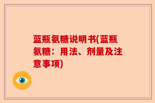 蓝瓶氨糖说明书(蓝瓶氨糖：用法、剂量及注意事项)