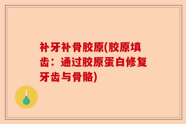 补牙补骨胶原(胶原填齿：通过胶原蛋白修复牙齿与骨骼)-第1张图片-关节保镖