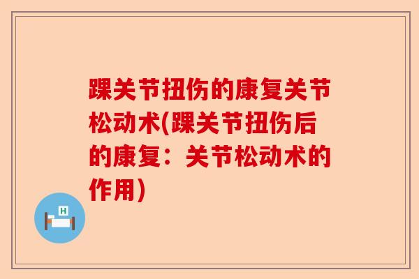 踝关节扭伤的康复关节松动术(踝关节扭伤后的康复：关节松动术的作用)-第1张图片-关节保镖