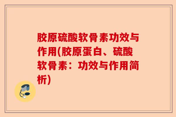 胶原硫酸软骨素功效与作用(胶原蛋白、硫酸软骨素：功效与作用简析)
