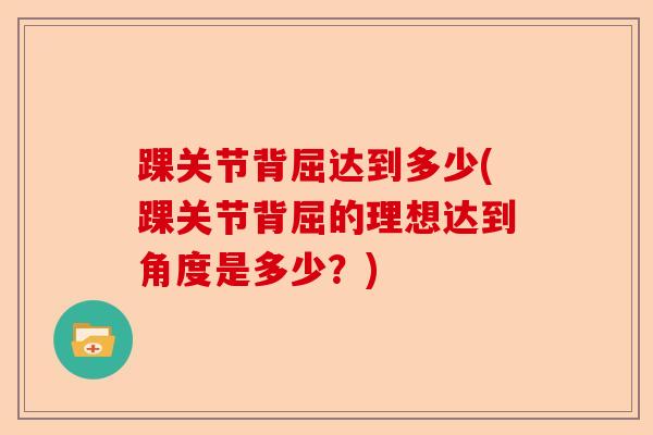 踝关节背屈达到多少(踝关节背屈的理想达到角度是多少？)