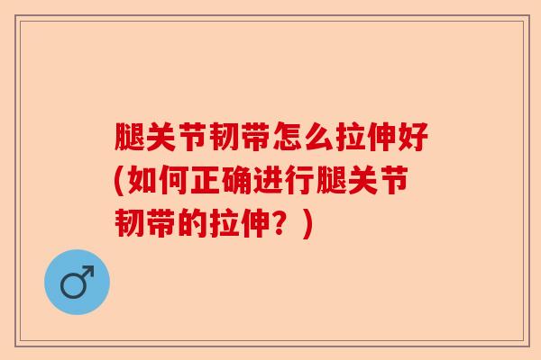 腿关节韧带怎么拉伸好(如何正确进行腿关节韧带的拉伸？)-第1张图片-关节保镖