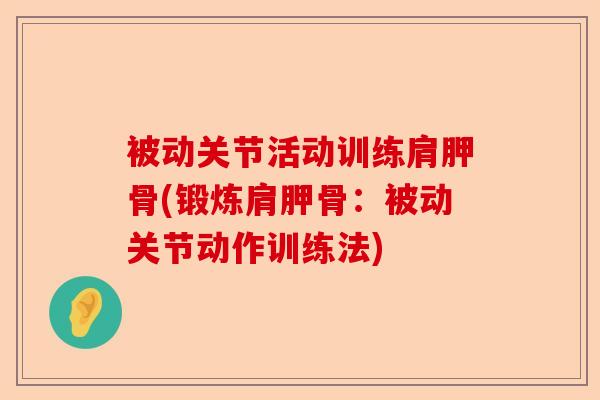 被动关节活动训练肩胛骨(锻炼肩胛骨：被动关节动作训练法)-第1张图片-关节保镖