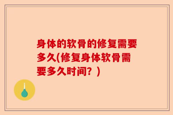 身体的软骨的修复需要多久(修复身体软骨需要多久时间？)-第1张图片-关节保镖