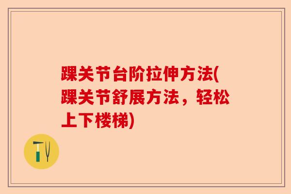踝关节台阶拉伸方法(踝关节舒展方法，轻松上下楼梯)