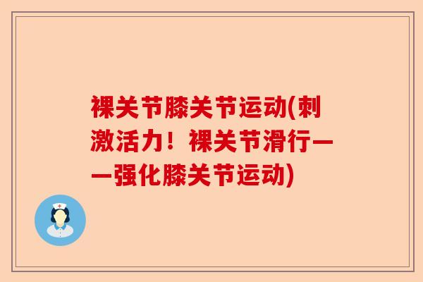 裸关节膝关节运动(刺激活力！裸关节滑行——强化膝关节运动)-第1张图片-关节保镖