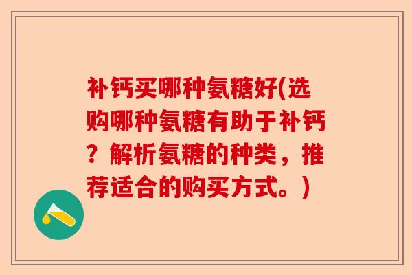 补钙买哪种氨糖好(选购哪种氨糖有助于补钙？解析氨糖的种类，推荐适合的购买方式。)-第1张图片-关节保镖