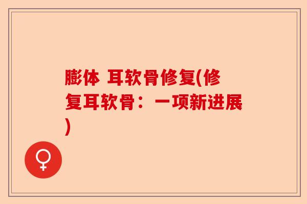 膨体 耳软骨修复(修复耳软骨：一项新进展)