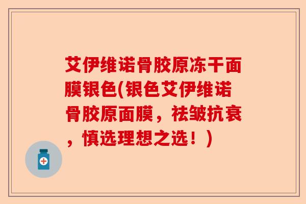 艾伊维诺骨胶原冻干面膜银色(银色艾伊维诺骨胶原面膜，祛皱抗衰，慎选理想之选！)