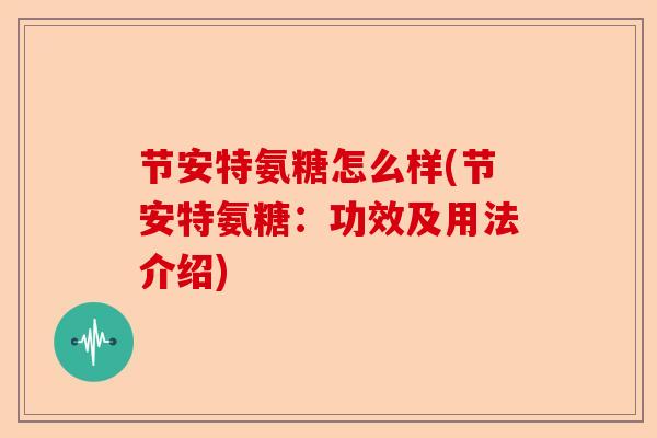 节安特氨糖怎么样(节安特氨糖：功效及用法介绍)