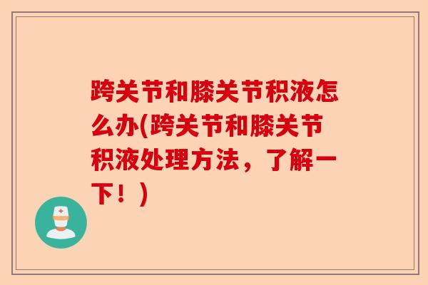 跨关节和膝关节积液怎么办(跨关节和膝关节积液处理方法，了解一下！)-第1张图片-关节保镖