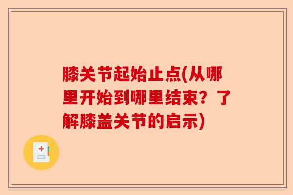 膝关节起始止点(从哪里开始到哪里结束？了解膝盖关节的启示)-第1张图片-关节保镖