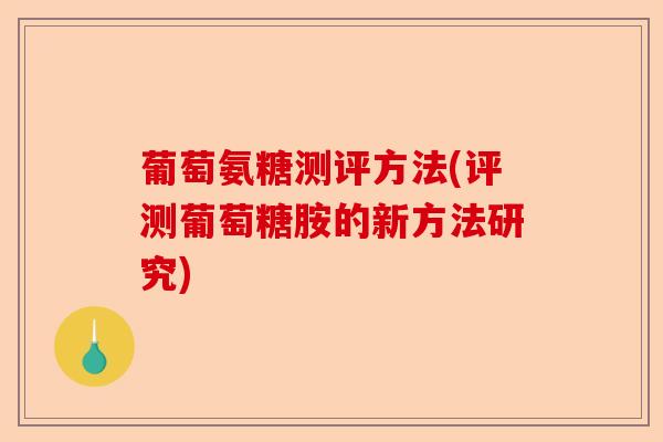 葡萄氨糖测评方法(评测葡萄糖胺的新方法研究)