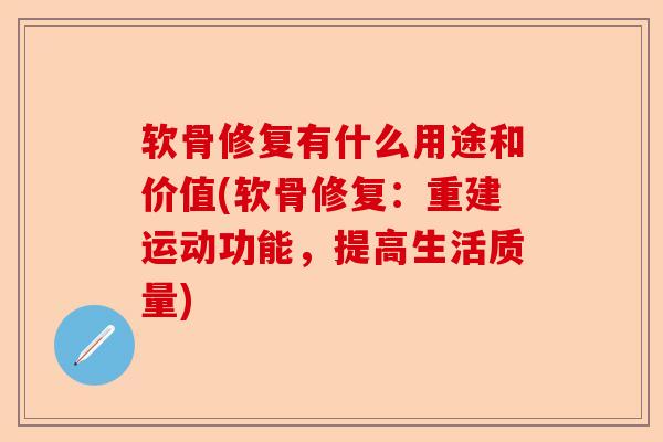 软骨修复有什么用途和价值(软骨修复：重建运动功能，提高生活质量)-第1张图片-关节保镖