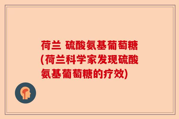 荷兰 硫酸氨基葡萄糖(荷兰科学家发现硫酸氨基葡萄糖的疗效)-第1张图片-关节保镖