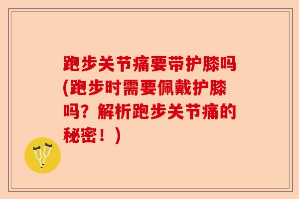 跑步关节痛要带护膝吗(跑步时需要佩戴护膝吗？解析跑步关节痛的秘密！)-第1张图片-关节保镖