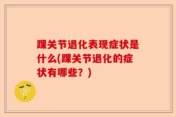 踝关节退化表现症状是什么(踝关节退化的症状有哪些？)-第1张图片-关节保镖