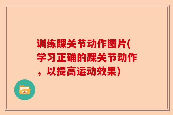 训练踝关节动作图片(学习正确的踝关节动作，以提高运动效果)