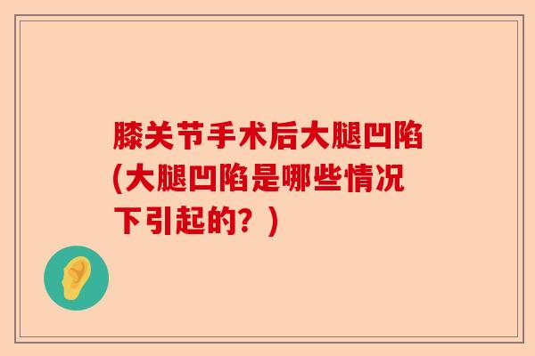 膝关节手术后大腿凹陷(大腿凹陷是哪些情况下引起的？)-第1张图片-关节保镖
