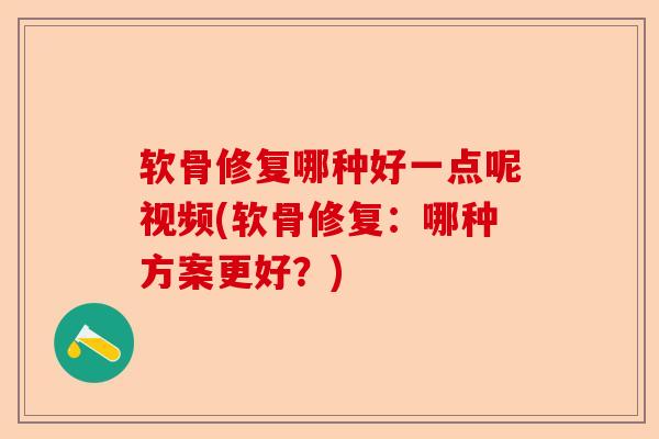 软骨修复哪种好一点呢视频(软骨修复：哪种方案更好？)-第1张图片-关节保镖
