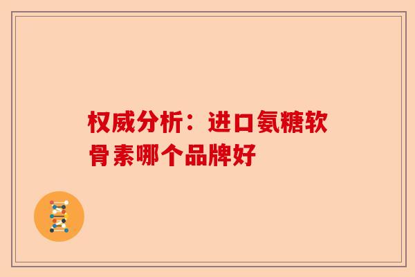 权威分析：进口氨糖软骨素哪个品牌好