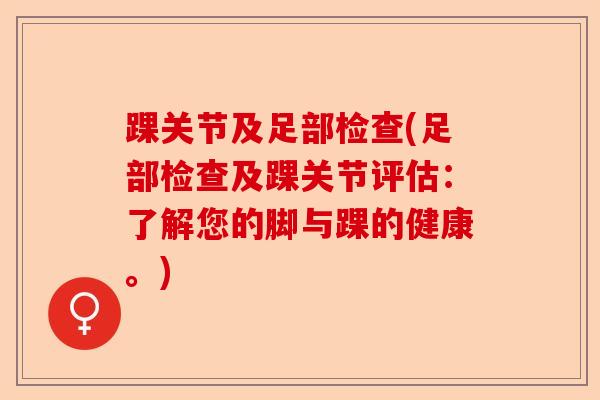 踝关节及足部检查(足部检查及踝关节评估：了解您的脚与踝的健康。)-第1张图片-关节保镖