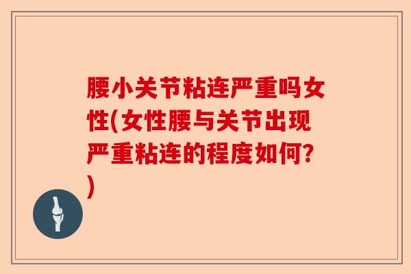 腰小关节粘连严重吗女性(女性腰与关节出现严重粘连的程度如何？)-第1张图片-关节保镖