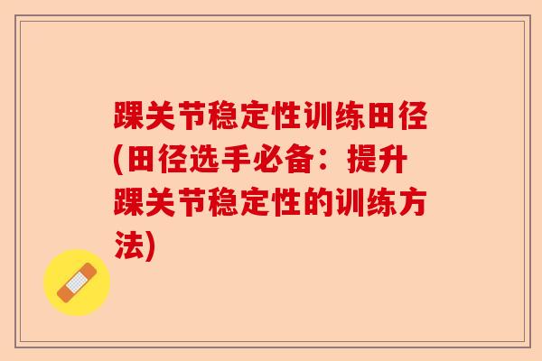 踝关节稳定性训练田径(田径选手必备：提升踝关节稳定性的训练方法)