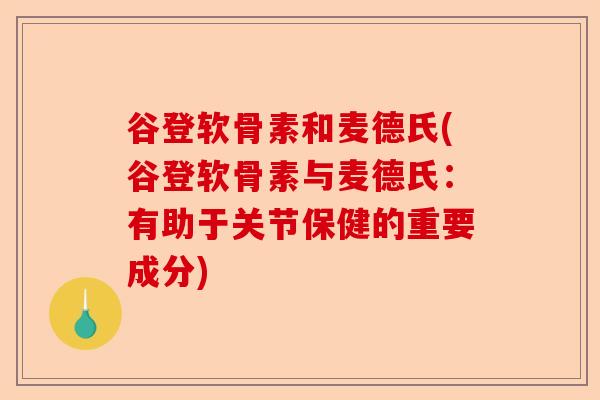 谷登软骨素和麦德氏(谷登软骨素与麦德氏：有助于关节保健的重要成分)