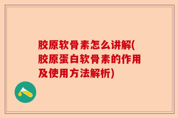 胶原软骨素怎么讲解(胶原蛋白软骨素的作用及使用方法解析)-第1张图片-关节保镖
