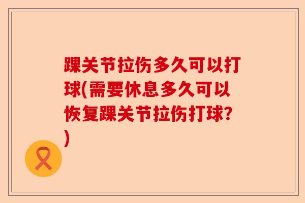 踝关节拉伤多久可以打球(需要休息多久可以恢复踝关节拉伤打球？)-第1张图片-关节保镖