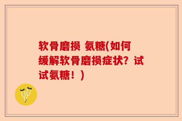 软骨磨损 氨糖(如何缓解软骨磨损症状？试试氨糖！)-第1张图片-关节保镖