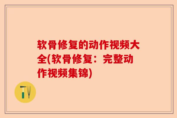 软骨修复的动作视频大全(软骨修复：完整动作视频集锦)