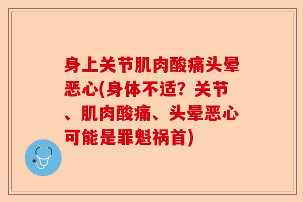 身上关节肌肉酸痛头晕恶心(身体不适？关节、肌肉酸痛、头晕恶心可能是罪魁祸首)
