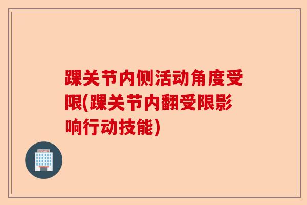 踝关节内侧活动角度受限(踝关节内翻受限影响行动技能)-第1张图片-关节保镖