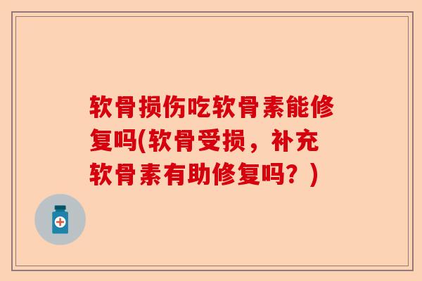 软骨损伤吃软骨素能修复吗(软骨受损，补充软骨素有助修复吗？)-第1张图片-关节保镖