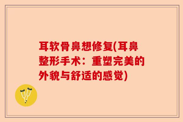 耳软骨鼻想修复(耳鼻整形手术：重塑完美的外貌与舒适的感觉)