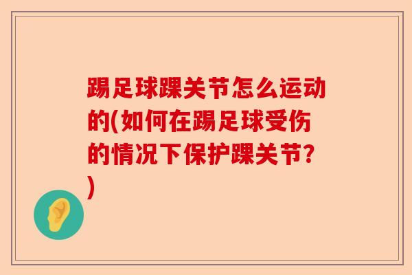 踢足球踝关节怎么运动的(如何在踢足球受伤的情况下保护踝关节？)