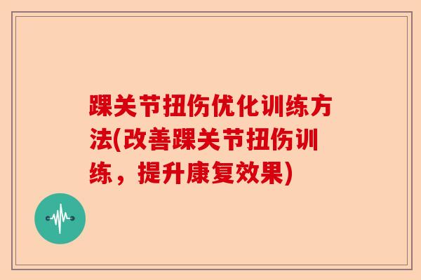 踝关节扭伤优化训练方法(改善踝关节扭伤训练，提升康复效果)-第1张图片-关节保镖