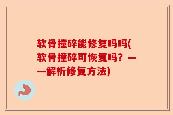 软骨撞碎能修复吗吗(软骨撞碎可恢复吗？——解析修复方法)
