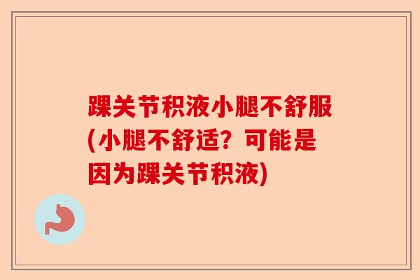 踝关节积液小腿不舒服(小腿不舒适？可能是因为踝关节积液)
