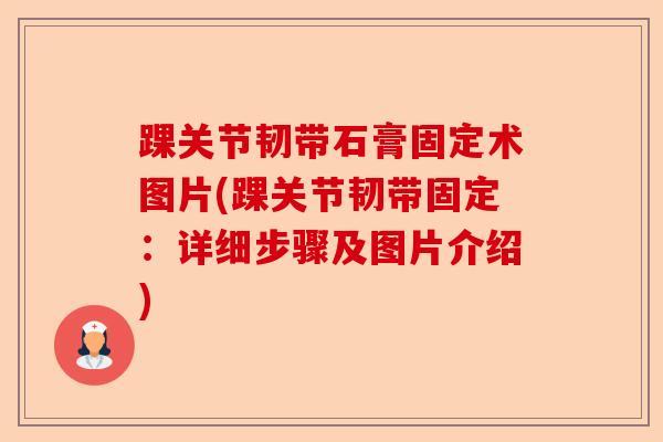 踝关节韧带石膏固定术图片(踝关节韧带固定：详细步骤及图片介绍)