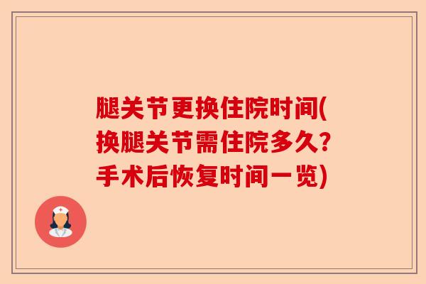 腿关节更换住院时间(换腿关节需住院多久？手术后恢复时间一览)