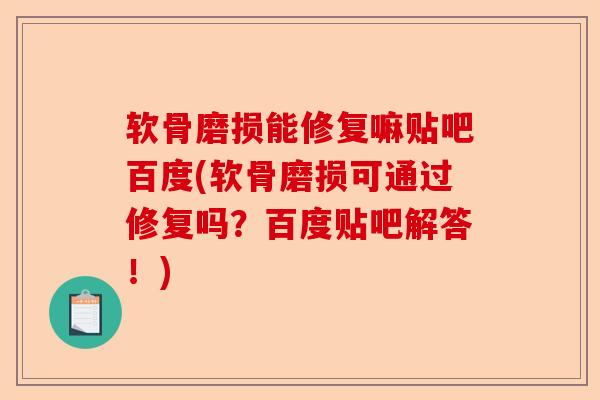 软骨磨损能修复嘛贴吧百度(软骨磨损可通过修复吗？百度贴吧解答！)