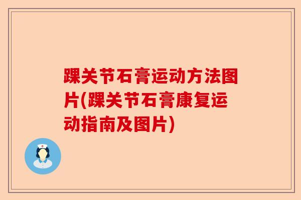 踝关节石膏运动方法图片(踝关节石膏康复运动指南及图片)
