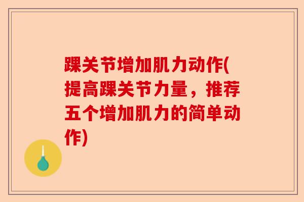 踝关节增加肌力动作(提高踝关节力量，推荐五个增加肌力的简单动作)