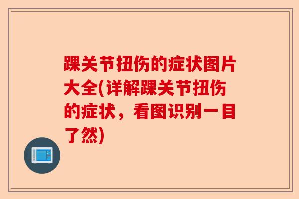 踝关节扭伤的症状图片大全(详解踝关节扭伤的症状，看图识别一目了然)