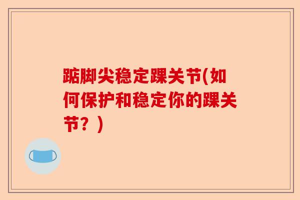 踮脚尖稳定踝关节(如何保护和稳定你的踝关节？)