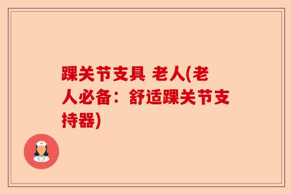 踝关节支具 老人(老人必备：舒适踝关节支持器)