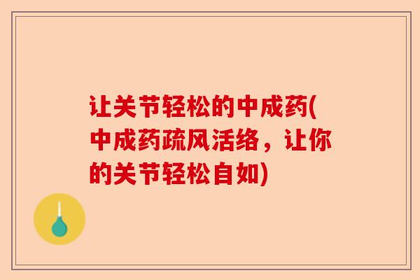 让关节轻松的中成药(中成药疏风活络，让你的关节轻松自如)
